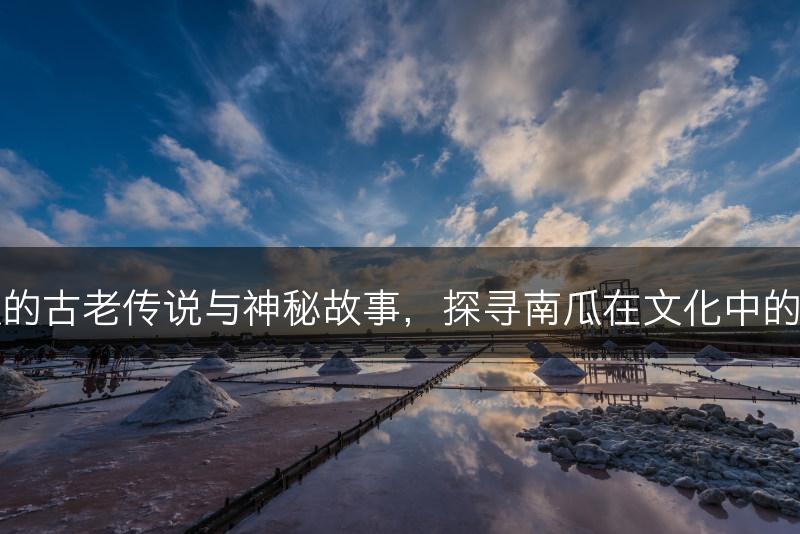 南瓜的古老传说与神秘故事,探寻南瓜在文化中的地位(图1) 南瓜的古老传说与神秘故事,探寻南瓜在文化中的地位(图1)