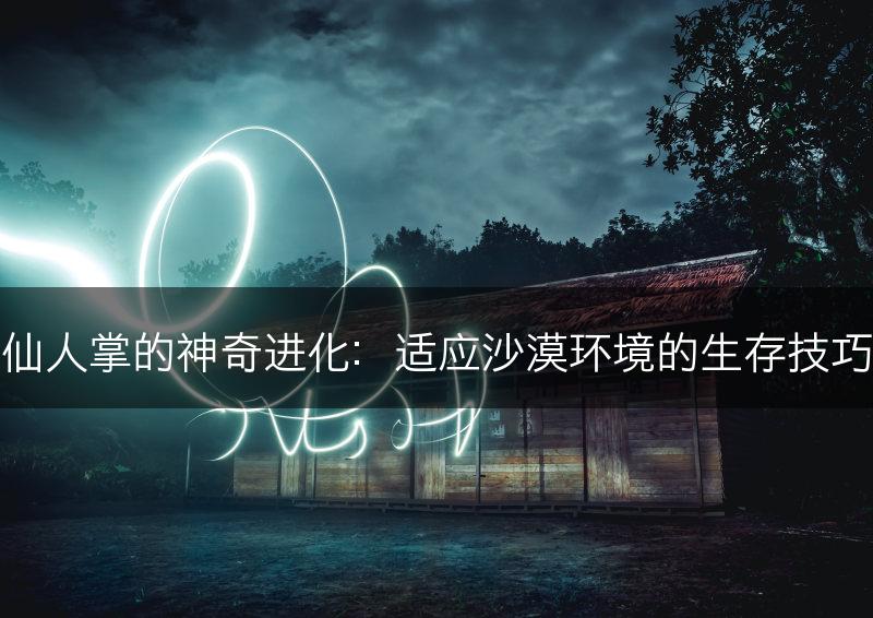 仙人掌的神奇进化：适应沙漠环境的生存技巧(图1)