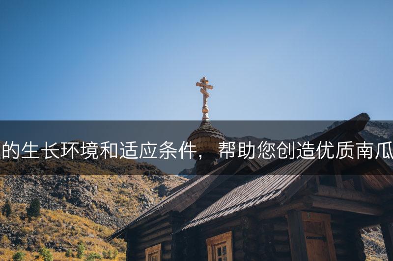 南瓜的生长环境和适应条件,帮助您创造优质南瓜产地(图1) 南瓜的生长环境和适应条件,帮助您创造优质南瓜产地(图1)