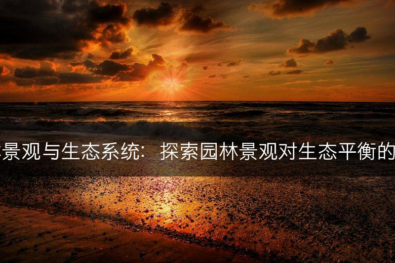 园林景观与生态系统：探索园林景观对生态平衡的贡献(图1)