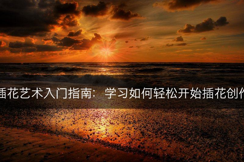 插花艺术入门指南：学习如何轻松开始插花创作(图1)
