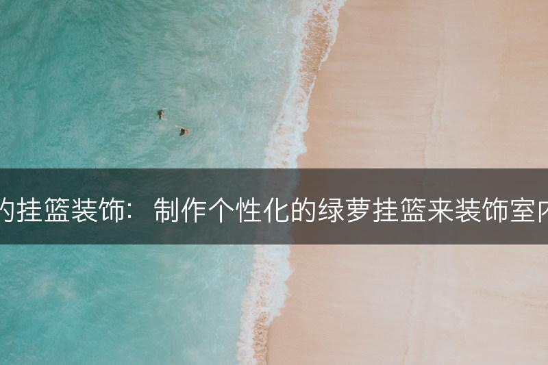 绿萝的挂篮装饰：制作个性化的绿萝挂篮来装饰室内空间(图1)