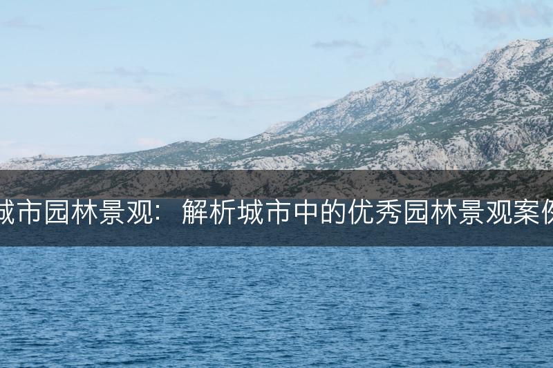 城市园林景观：解析城市中的优秀园林景观案例(图1)