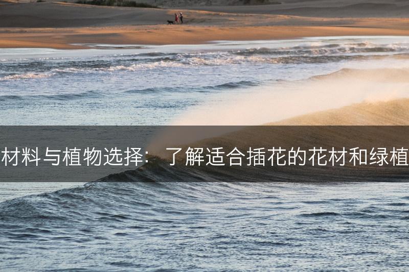 插花材料与植物选择：了解适合插花的花材和绿植搭配(图1)