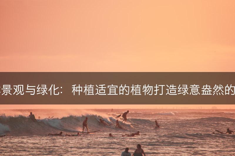 园林景观与绿化：种植适宜的植物打造绿意盎然的景观(图1)
