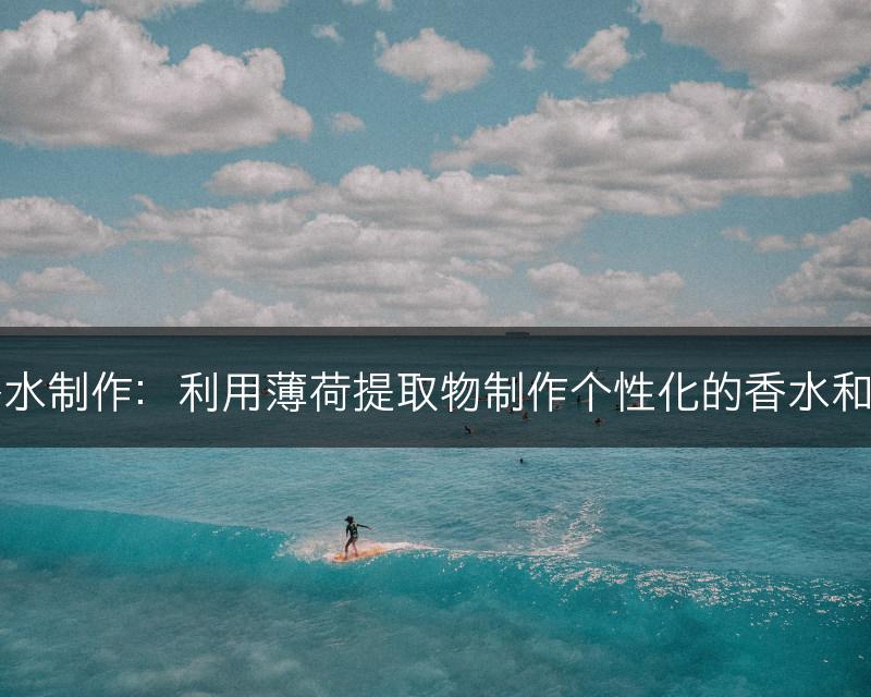 薄荷与香水制作:利用薄荷提取物制作个性化的香水和香体产品(图1) 薄荷与香水制作:利用薄荷提取物制作个性化的香水和香体产品(图1)