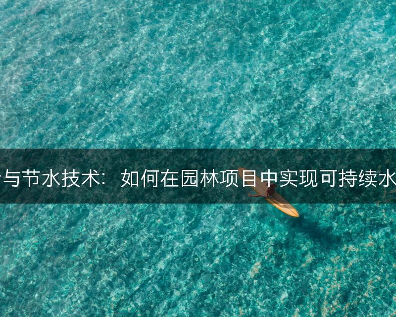 园林设计与节水技术：如何在园林项目中实现可持续水资源管理(图1)