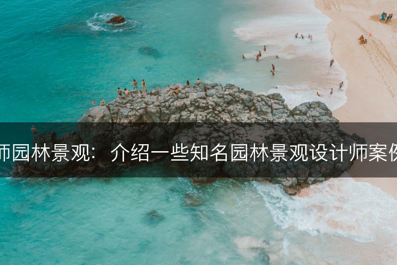 设计师园林景观：介绍一些知名园林景观设计师案例分析(图1)