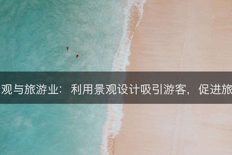 园林景观与旅游业：利用景观设计吸引游客，促进旅游经济(图1)