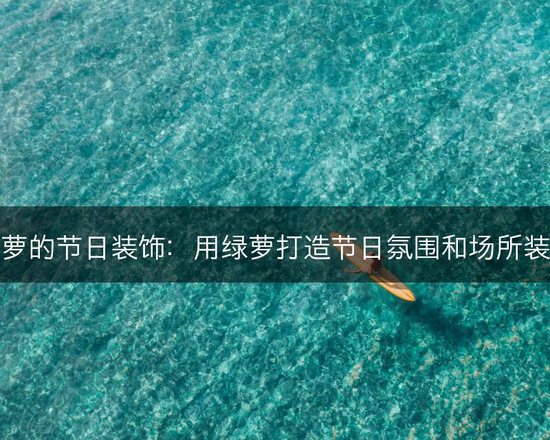 绿萝的节日装饰：用绿萝打造节日氛围和场所装饰(图1)