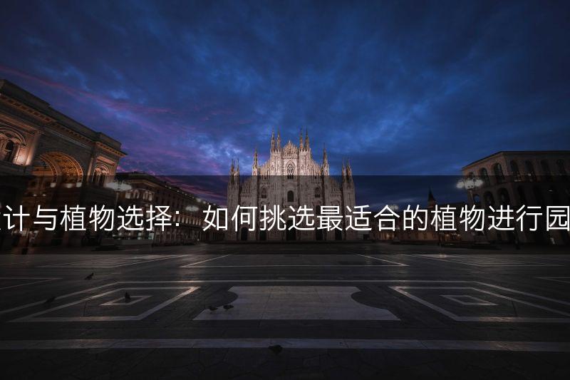 园艺设计与植物选择：如何挑选最适合的植物进行园艺设计(图1)