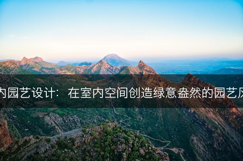 室内园艺设计：在室内空间创造绿意盎然的园艺风景(图1)
