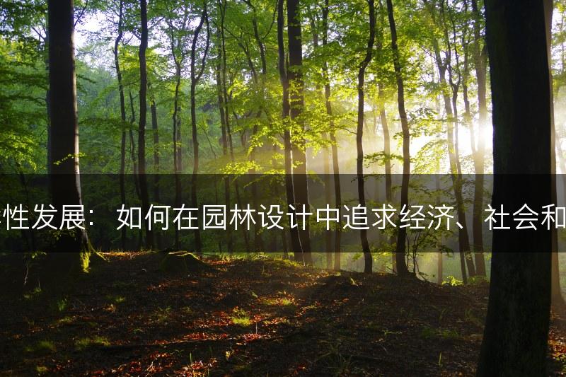 园林景观与可持续性发展：如何在园林设计中追求经济、社会和环境的可持续发展(图1)
