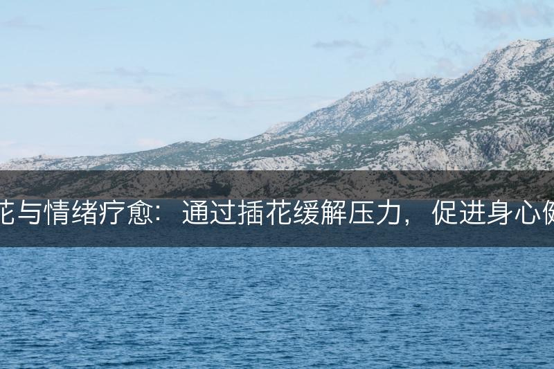 插花与情绪疗愈:通过插花缓解压力,促进身心健康(图1) 插花与情绪疗愈:通过插花缓解压力,促进身心健康(图1)