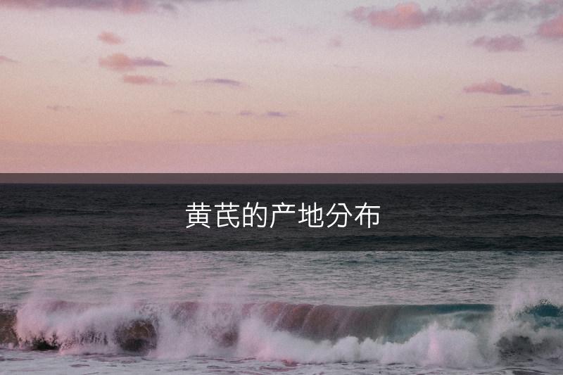 黄芪的产地分布(图1)