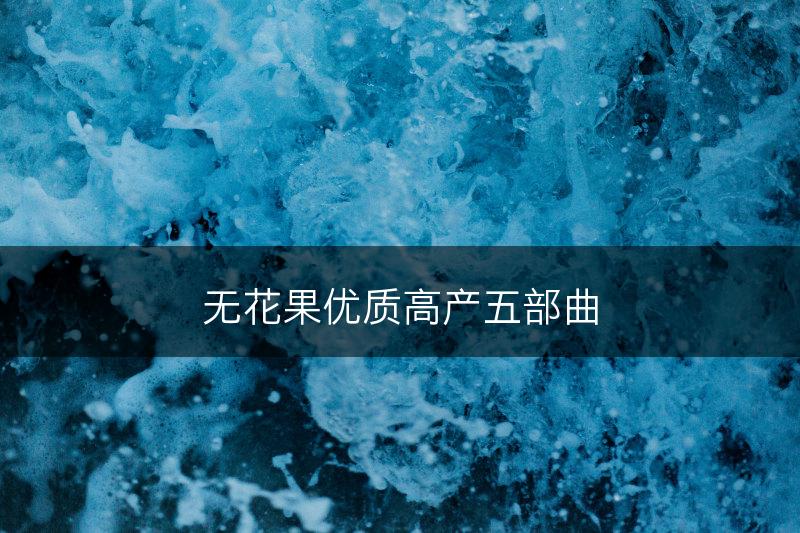 无花果优质高产五部曲(图1)