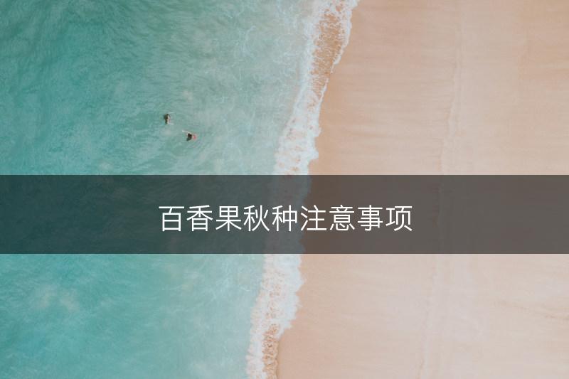 百香果秋种注意事项(图1)