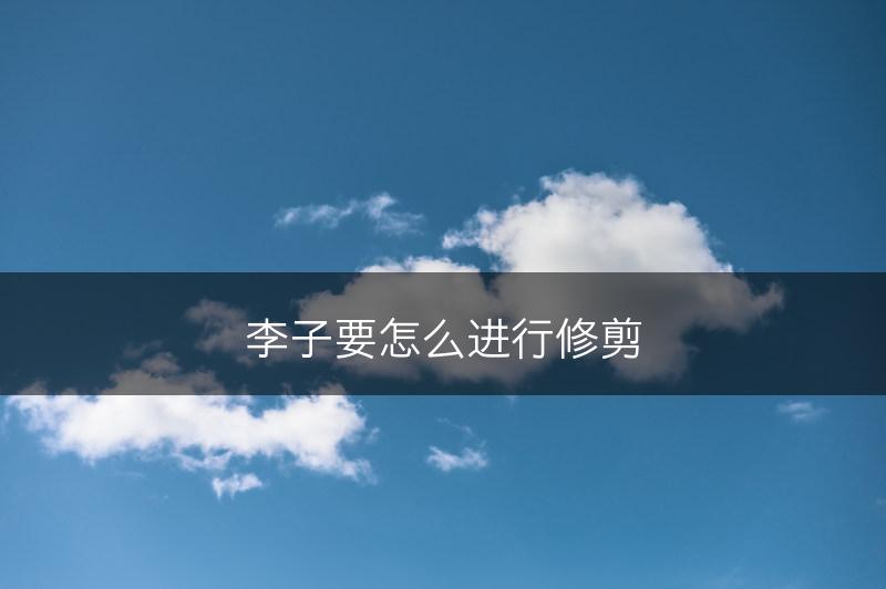 李子要怎么进行修剪(图1)