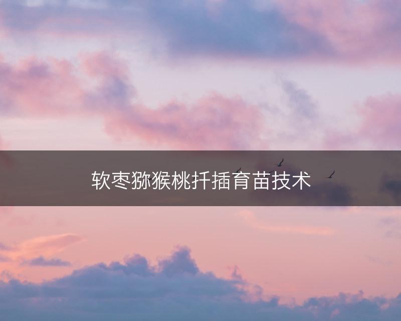 软枣猕猴桃扦插育苗技术(图1)