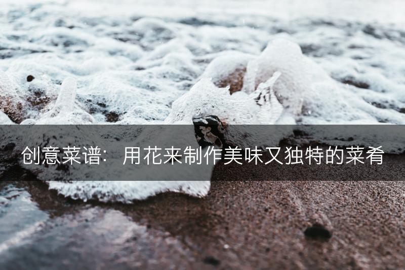 创意菜谱：用花来制作美味又独特的菜肴(图1)