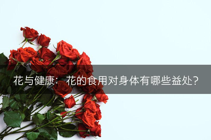花与健康：花的食用对身体有哪些益处？(图1)