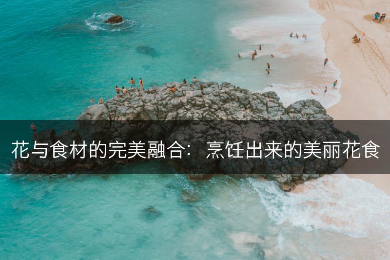 花与食材的完美融合：烹饪出来的美丽花食(图1)