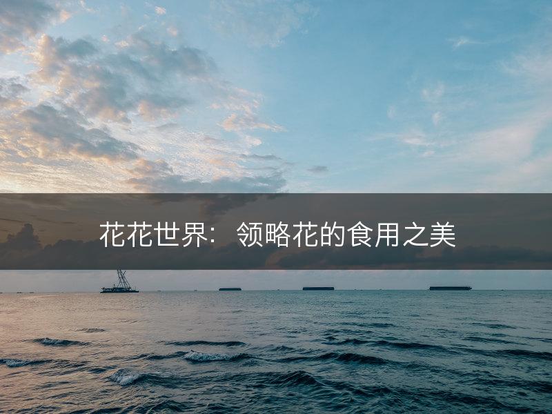 花花世界：领略花的食用之美(图1)