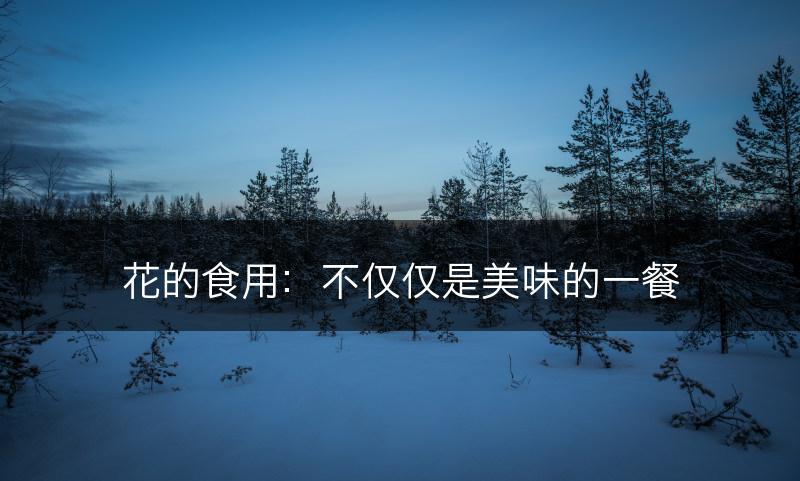 花的食用：不仅仅是美味的一餐(图1)