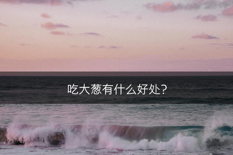 吃大葱有什么好处？(图1)